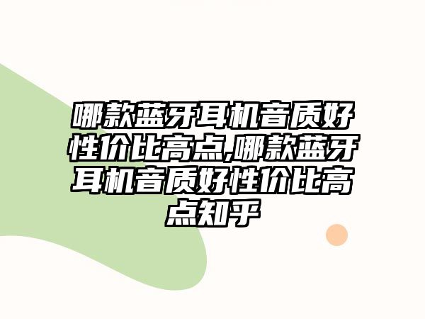 哪款藍牙耳機音質(zhì)好性?xún)r(jià)比高點(diǎn),哪款藍牙耳機音質(zhì)好性?xún)r(jià)比高點(diǎn)知乎