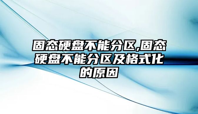 固態(tài)硬盤(pán)不能分區,固態(tài)硬盤(pán)不能分區及格式化的原因