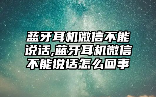 藍牙耳機微信不能說(shuō)話(huà),藍牙耳機微信不能說(shuō)話(huà)怎么回事