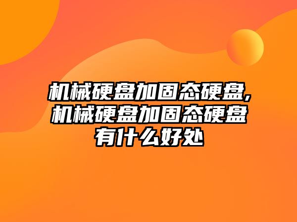 機械硬盤(pán)加固態(tài)硬盤(pán),機械硬盤(pán)加固態(tài)硬盤(pán)有什么好處