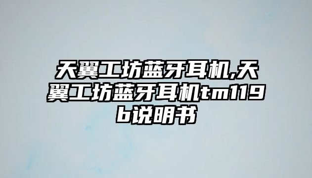 天翼工坊藍牙耳機,天翼工坊藍牙耳機tm119b說(shuō)明書(shū)