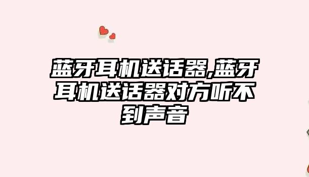 藍牙耳機送話(huà)器,藍牙耳機送話(huà)器對方聽(tīng)不到聲音
