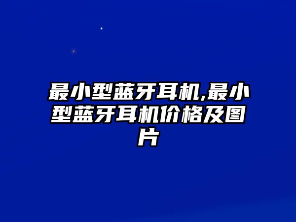 最小型藍牙耳機,最小型藍牙耳機價(jià)格及圖片