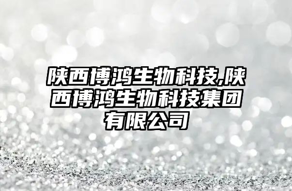 陜西博鴻生物科技,陜西博鴻生物科技集團有限公司