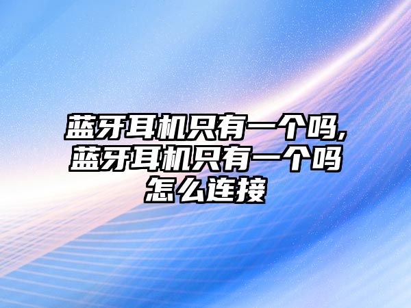 藍牙耳機只有一個(gè)嗎,藍牙耳機只有一個(gè)嗎怎么連接