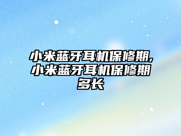 小米藍牙耳機保修期,小米藍牙耳機保修期多長(cháng)