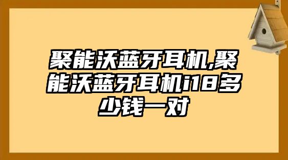 聚能沃藍牙耳機,聚能沃藍牙耳機i18多少錢(qián)一對