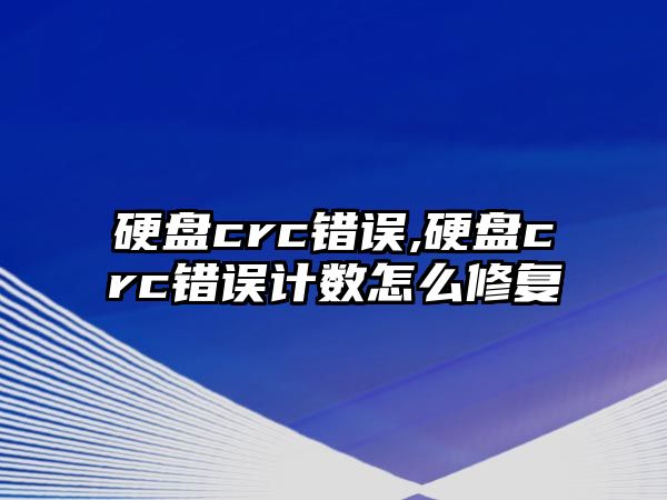 硬盤(pán)crc錯誤,硬盤(pán)crc錯誤計數怎么修復