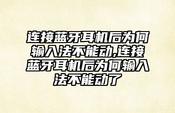 連接藍牙耳機后為何輸入法不能動(dòng),連接藍牙耳機后為何輸入法不能動(dòng)了