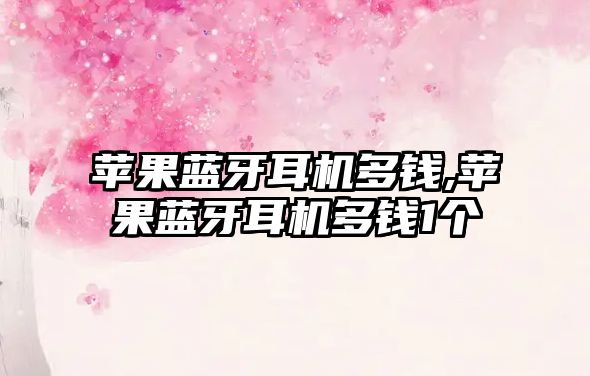 蘋(píng)果藍牙耳機多錢(qián),蘋(píng)果藍牙耳機多錢(qián)1個(gè)