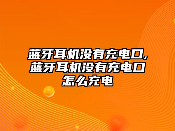 藍牙耳機沒(méi)有充電口,藍牙耳機沒(méi)有充電口怎么充電