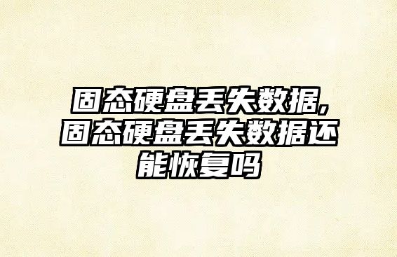 固態(tài)硬盤(pán)丟失數據,固態(tài)硬盤(pán)丟失數據還能恢復嗎