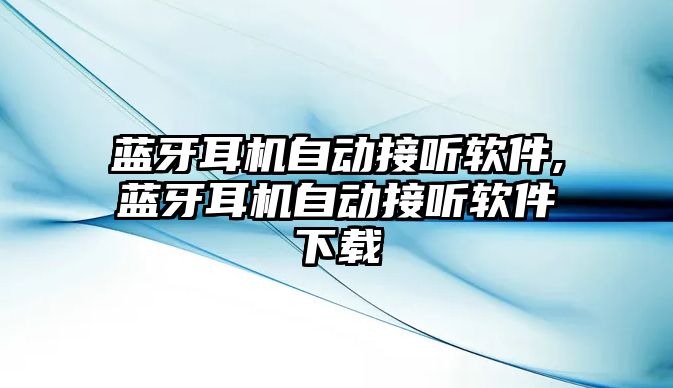 藍牙耳機自動(dòng)接聽(tīng)軟件,藍牙耳機自動(dòng)接聽(tīng)軟件下載