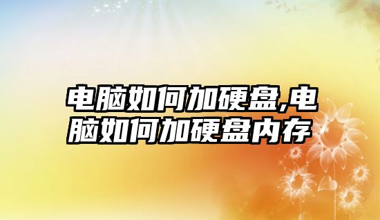 電腦如何加硬盤(pán),電腦如何加硬盤(pán)內存