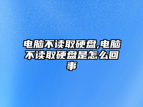 電腦不讀取硬盤(pán),電腦不讀取硬盤(pán)是怎么回事