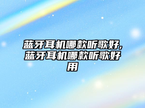 藍牙耳機哪款聽(tīng)歌好,藍牙耳機哪款聽(tīng)歌好用