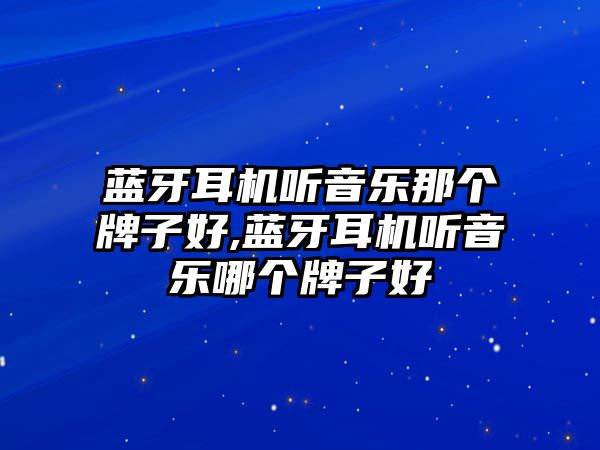 藍牙耳機聽(tīng)音樂(lè )那個(gè)牌子好,藍牙耳機聽(tīng)音樂(lè )哪個(gè)牌子好