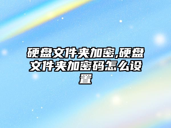 硬盤(pán)文件夾加密,硬盤(pán)文件夾加密碼怎么設置