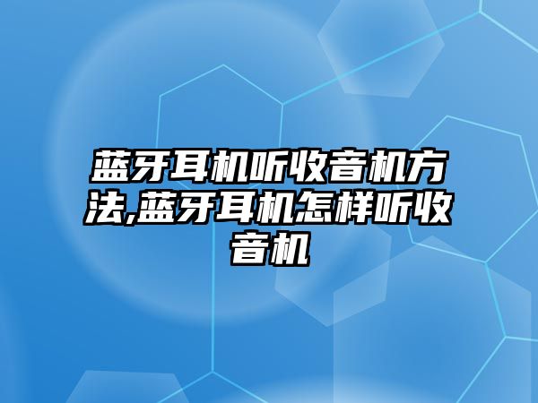 藍牙耳機聽(tīng)收音機方法,藍牙耳機怎樣聽(tīng)收音機