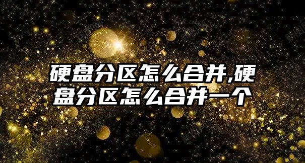 硬盤(pán)分區怎么合并,硬盤(pán)分區怎么合并一個(gè)