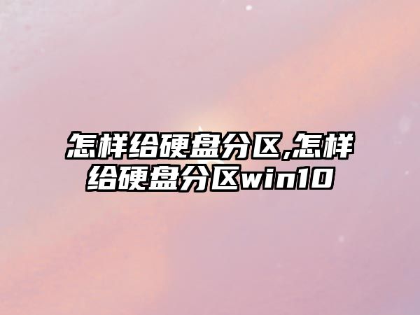 怎樣給硬盤(pán)分區,怎樣給硬盤(pán)分區win10