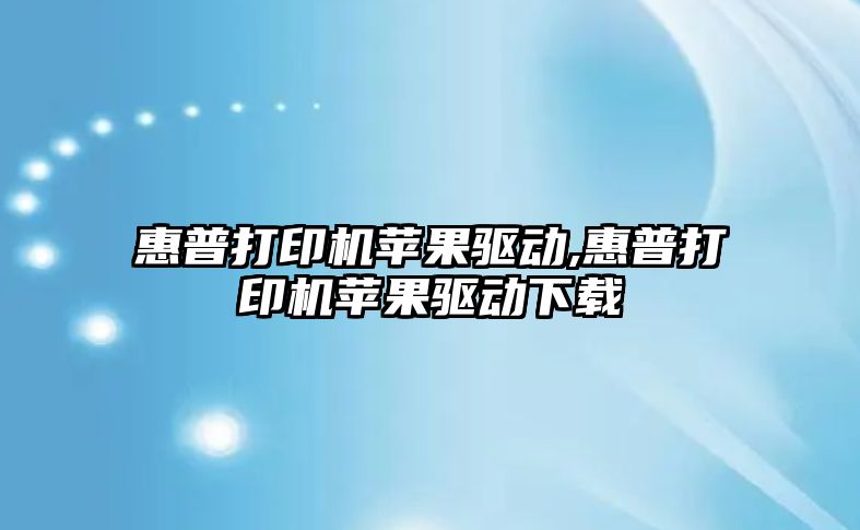 惠普打印機蘋(píng)果驅動(dòng),惠普打印機蘋(píng)果驅動(dòng)下載