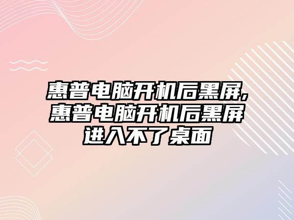 惠普電腦開(kāi)機后黑屏,惠普電腦開(kāi)機后黑屏進(jìn)入不了桌面