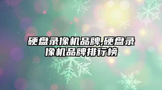 硬盤(pán)錄像機品牌,硬盤(pán)錄像機品牌排行榜
