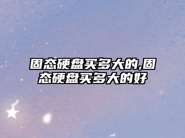 固態(tài)硬盤(pán)買(mǎi)多大的,固態(tài)硬盤(pán)買(mǎi)多大的好