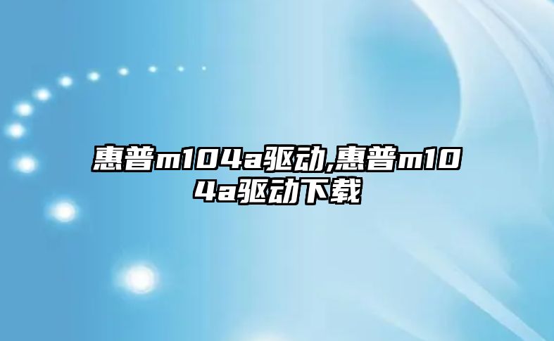 惠普m104a驅動(dòng),惠普m104a驅動(dòng)下載