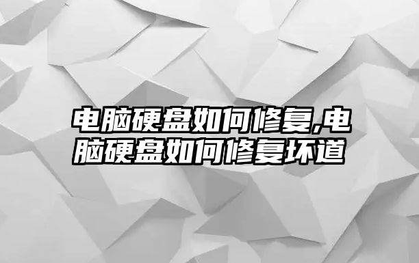 電腦硬盤(pán)如何修復,電腦硬盤(pán)如何修復壞道