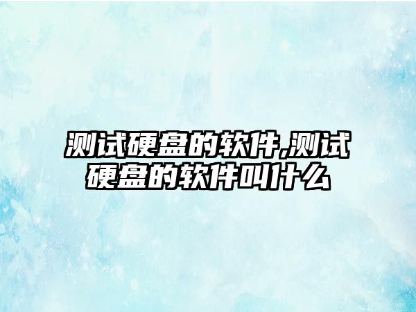 測試硬盤(pán)的軟件,測試硬盤(pán)的軟件叫什么