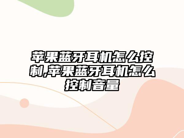蘋(píng)果藍牙耳機怎么控制,蘋(píng)果藍牙耳機怎么控制音量