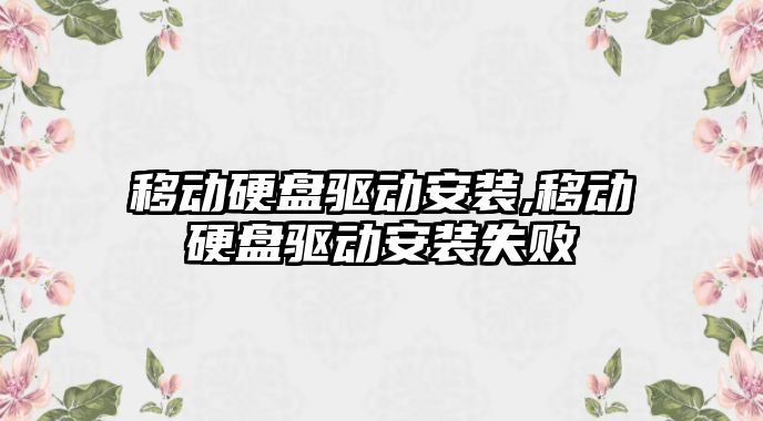移動(dòng)硬盤(pán)驅動(dòng)安裝,移動(dòng)硬盤(pán)驅動(dòng)安裝失敗