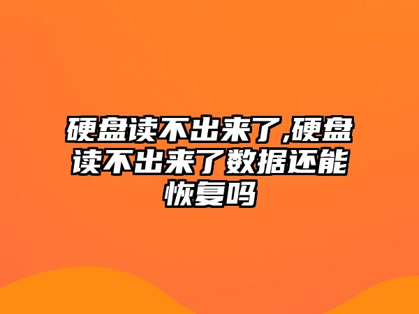 硬盤(pán)讀不出來(lái)了,硬盤(pán)讀不出來(lái)了數據還能恢復嗎