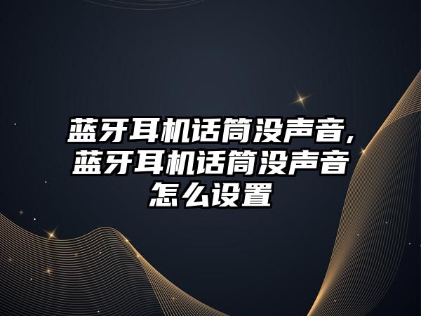 藍牙耳機話(huà)筒沒(méi)聲音,藍牙耳機話(huà)筒沒(méi)聲音怎么設置