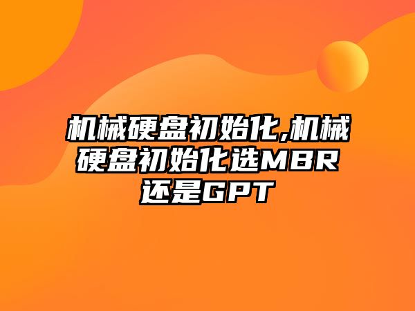 機械硬盤(pán)初始化,機械硬盤(pán)初始化選MBR還是GPT