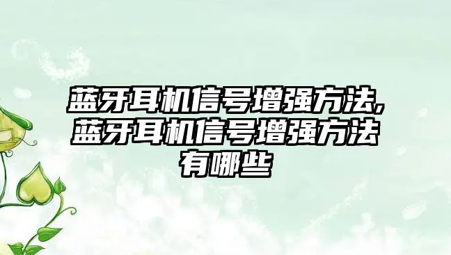 藍牙耳機信號增強方法,藍牙耳機信號增強方法有哪些