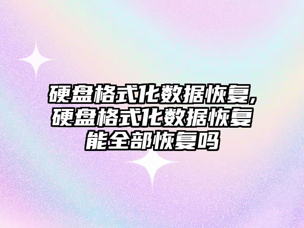硬盤(pán)格式化數據恢復,硬盤(pán)格式化數據恢復能全部恢復嗎