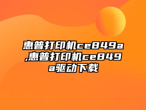 惠普打印機ce849a,惠普打印機ce849a驅動(dòng)下載