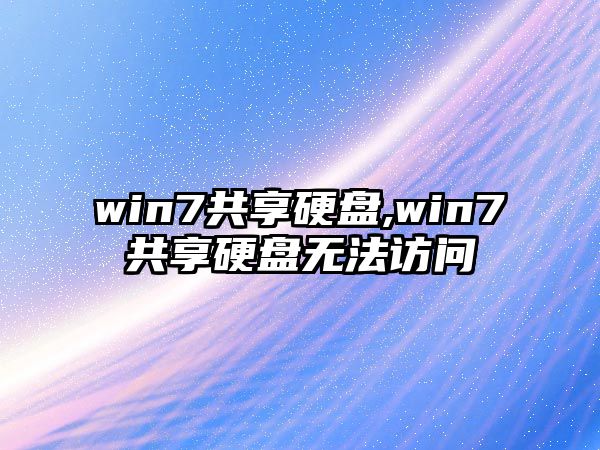win7共享硬盤(pán),win7共享硬盤(pán)無(wú)法訪(fǎng)問(wèn)