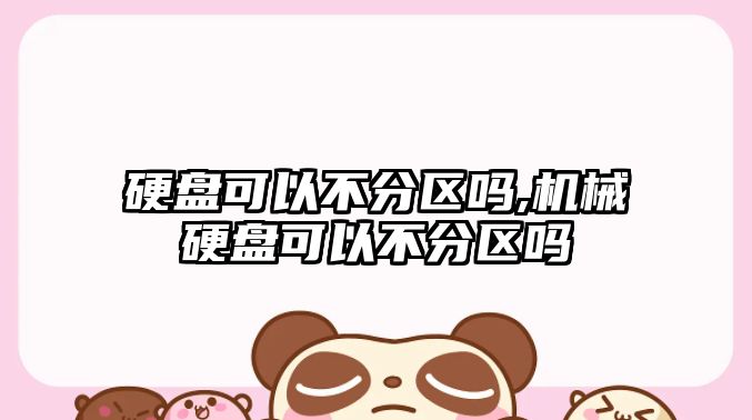 硬盤(pán)可以不分區嗎,機械硬盤(pán)可以不分區嗎