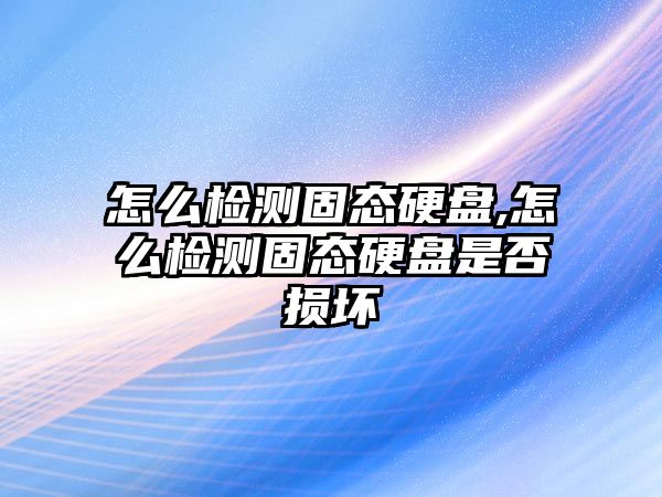 怎么檢測固態(tài)硬盤(pán),怎么檢測固態(tài)硬盤(pán)是否損壞