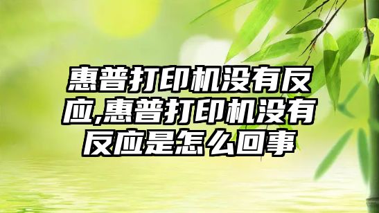 惠普打印機沒(méi)有反應,惠普打印機沒(méi)有反應是怎么回事