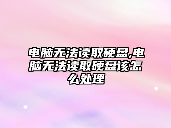 電腦無(wú)法讀取硬盤(pán),電腦無(wú)法讀取硬盤(pán)該怎么處理