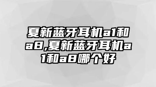 夏新藍牙耳機a1和a8,夏新藍牙耳機a1和a8哪個(gè)好
