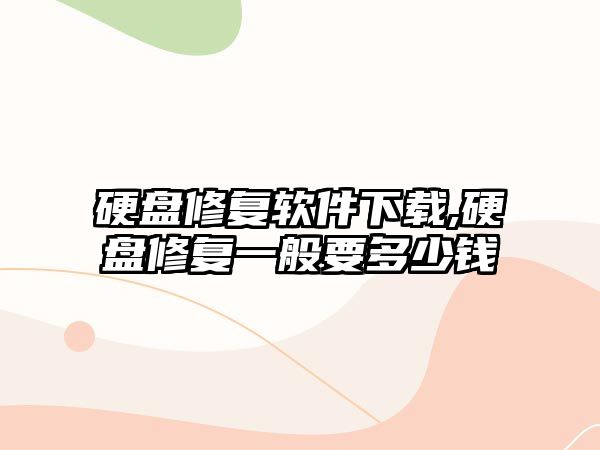 硬盤(pán)修復軟件下載,硬盤(pán)修復一般要多少錢(qián)