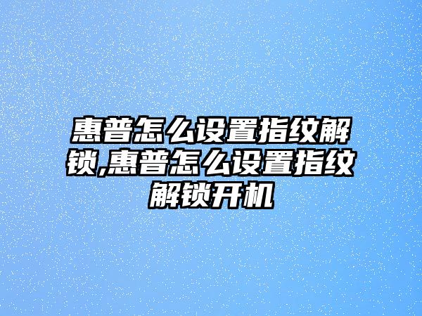 惠普怎么設置指紋解鎖,惠普怎么設置指紋解鎖開(kāi)機