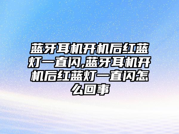 藍牙耳機開(kāi)機后紅藍燈一直閃,藍牙耳機開(kāi)機后紅藍燈一直閃怎么回事