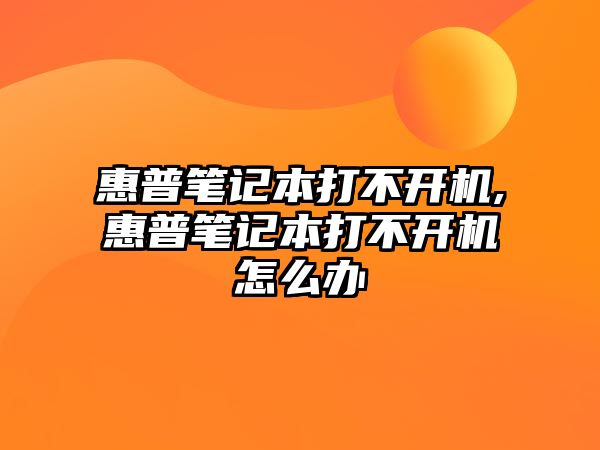 惠普筆記本打不開(kāi)機,惠普筆記本打不開(kāi)機怎么辦